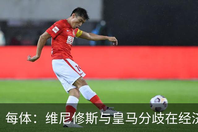 每体：维尼修斯与皇马分歧在经济，若出售他皇马心理价位1.7亿欧